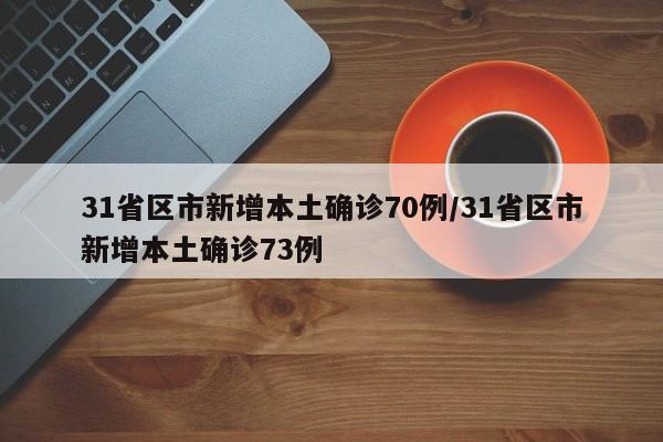 31省区市新增本土确诊70例/31省区市新增本土确诊73例