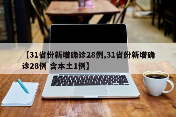 【31省份新增确诊28例,31省份新增确诊28例 含本土1例】