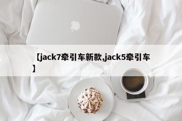 【jack7牵引车新款,jack5牵引车】