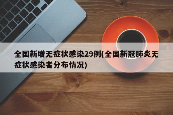 全国新增无症状感染29例(全国新冠肺炎无症状感染者分布情况)
