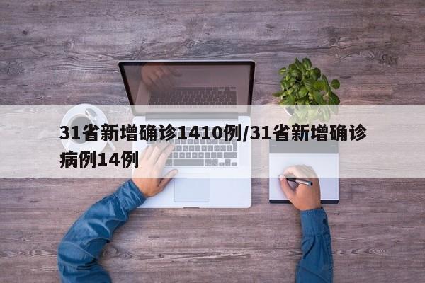 31省新增确诊1410例/31省新增确诊病例14例