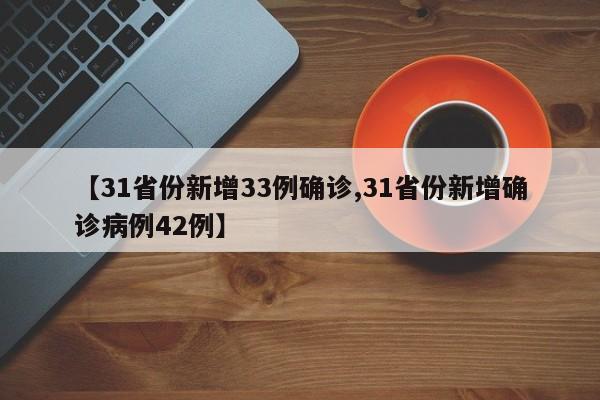 【31省份新增33例确诊,31省份新增确诊病例42例】