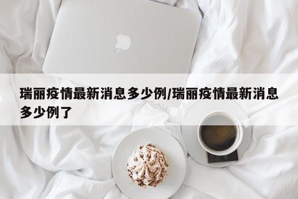 瑞丽疫情最新消息多少例/瑞丽疫情最新消息多少例了
