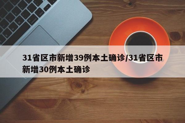 31省区市新增39例本土确诊/31省区市新增30例本土确诊