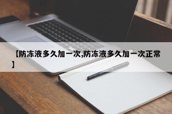 【防冻液多久加一次,防冻液多久加一次正常】