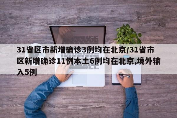 31省区市新增确诊3例均在北京/31省市区新增确诊11例本土6例均在北京,境外输入5例