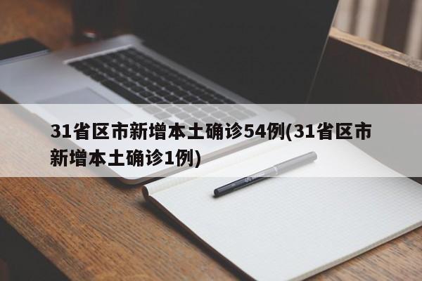 31省区市新增本土确诊54例(31省区市新增本土确诊1例)