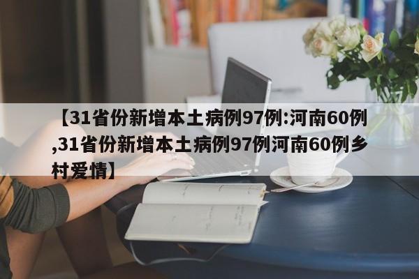 【31省份新增本土病例97例:河南60例,31省份新增本土病例97例河南60例乡村爱情】