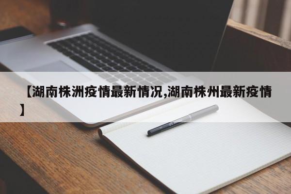 【湖南株洲疫情最新情况,湖南株州最新疫情】