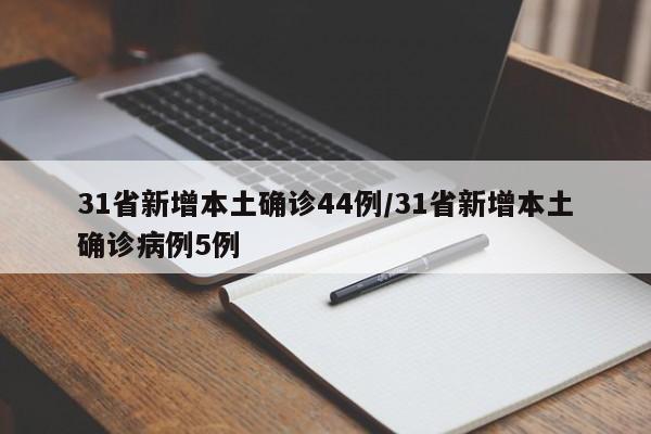 31省新增本土确诊44例/31省新增本土确诊病例5例