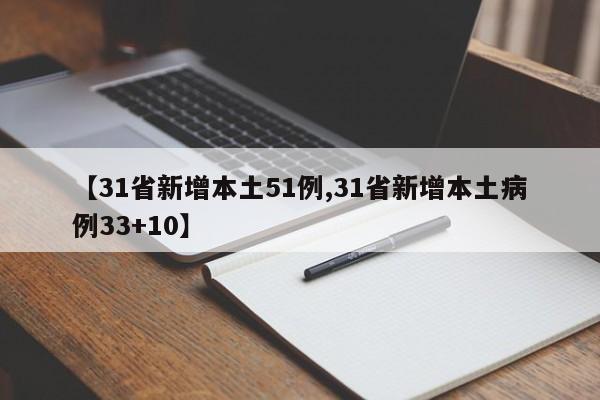 【31省新增本土51例,31省新增本土病例33+10】