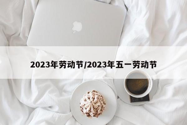 2023年劳动节/2023年五一劳动节