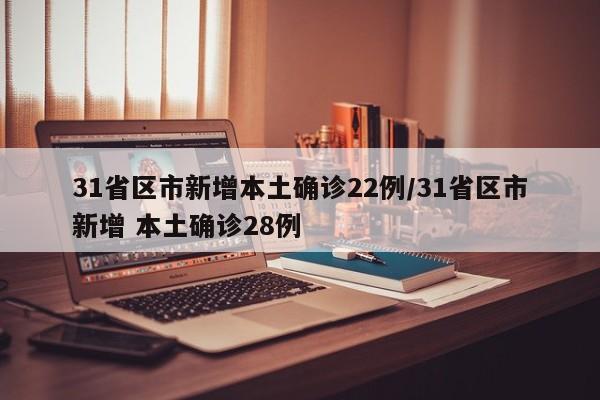 31省区市新增本土确诊22例/31省区市新增 本土确诊28例