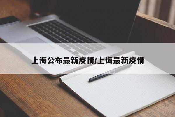 上海公布最新疫情/上诲最新疫情