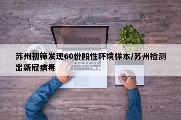 苏州初筛发现60份阳性环境样本/苏州检测出新冠病毒
