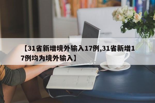 【31省新增境外输入17例,31省新增17例均为境外输入】
