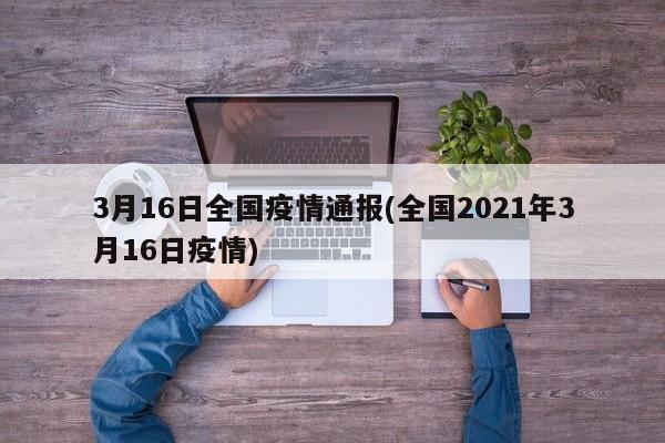 3月16日全国疫情通报(全国2021年3月16日疫情)