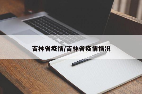 吉林省疫情/吉林省疫情情况