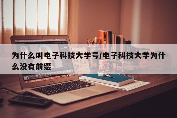 为什么叫电子科技大学号/电子科技大学为什么没有前缀