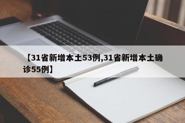 【31省新增本土53例,31省新增本土确诊55例】