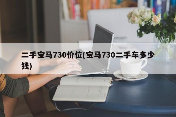 二手宝马730价位(宝马730二手车多少钱)