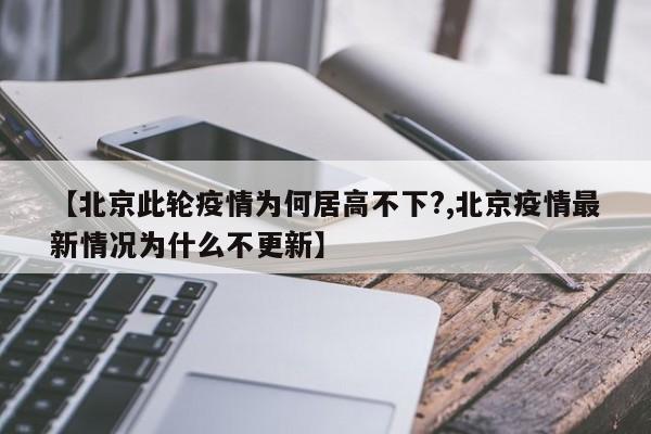 【北京此轮疫情为何居高不下?,北京疫情最新情况为什么不更新】