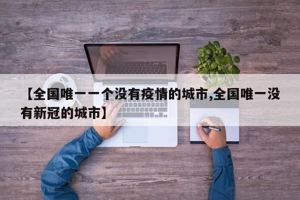 【全国唯一一个没有疫情的城市,全国唯一没有新冠的城市】