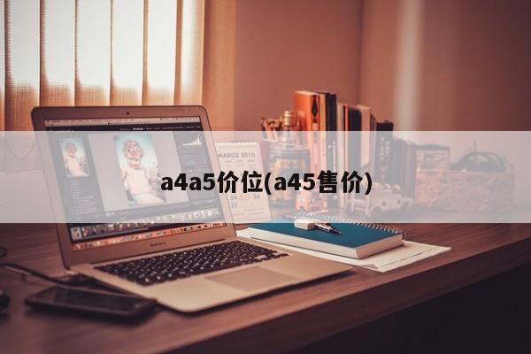 a4a5价位(a45售价)