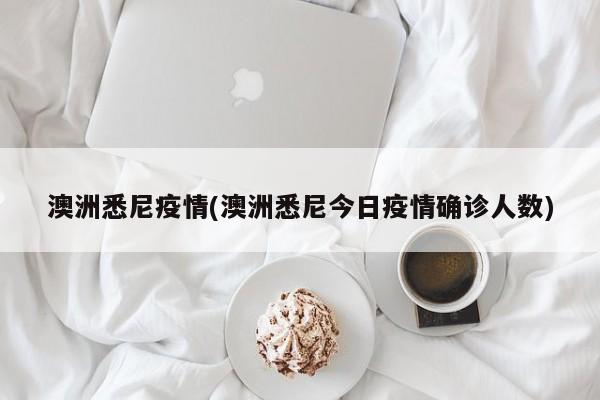 澳洲悉尼疫情(澳洲悉尼今日疫情确诊人数)