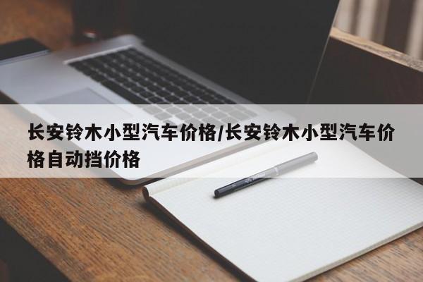 长安铃木小型汽车价格/长安铃木小型汽车价格自动挡价格