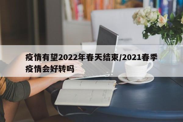 疫情有望2022年春天结束/2021春季疫情会好转吗