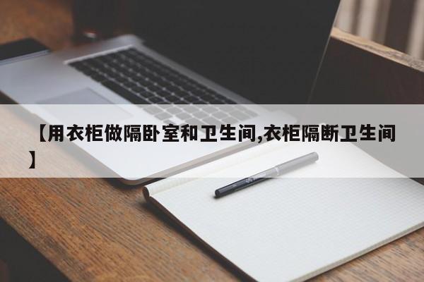【用衣柜做隔卧室和卫生间,衣柜隔断卫生间】