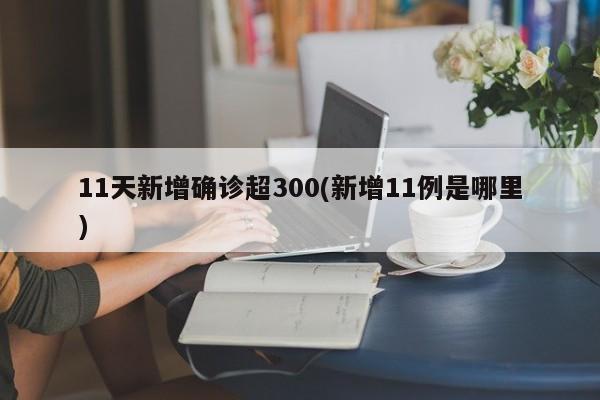 11天新增确诊超300(新增11例是哪里)