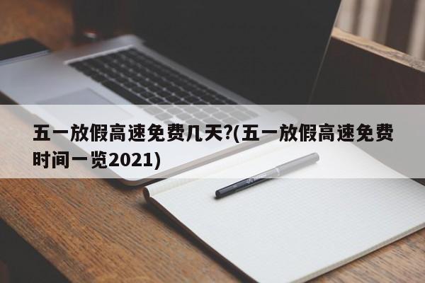 五一放假高速免费几天?(五一放假高速免费时间一览2021)