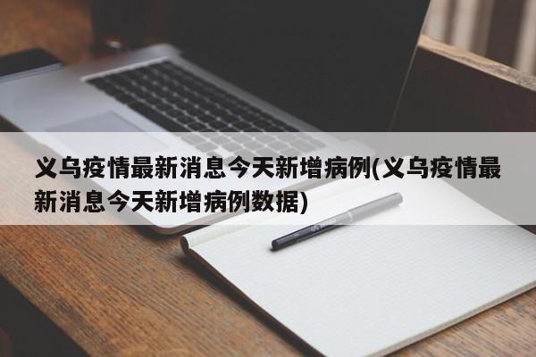 义乌疫情最新消息今天新增病例(义乌疫情最新消息今天新增病例数据)