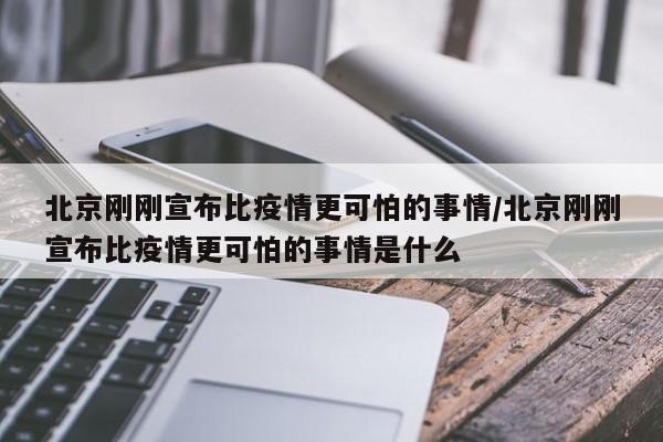 北京刚刚宣布比疫情更可怕的事情/北京刚刚宣布比疫情更可怕的事情是什么