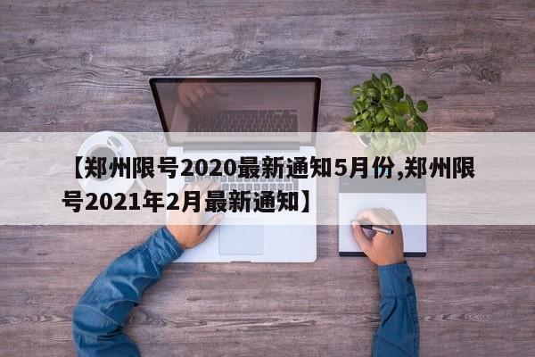 【郑州限号2020最新通知5月份,郑州限号2021年2月最新通知】