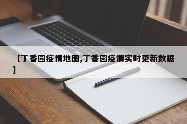 【丁香园疫情地图,丁香园疫情实时更新数据】