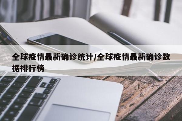 全球疫情最新确诊统计/全球疫情最新确诊数据排行榜