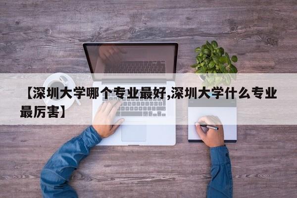 【深圳大学哪个专业最好,深圳大学什么专业最厉害】