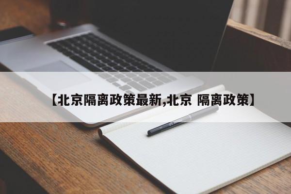 【北京隔离政策最新,北京 隔离政策】