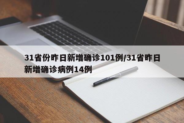 31省份昨日新增确诊101例/31省昨日新增确诊病例14例