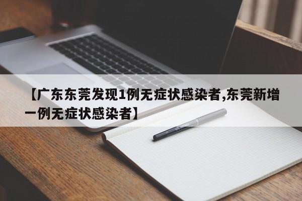 【广东东莞发现1例无症状感染者,东莞新增一例无症状感染者】