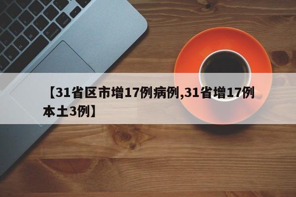 【31省区市增17例病例,31省增17例本土3例】