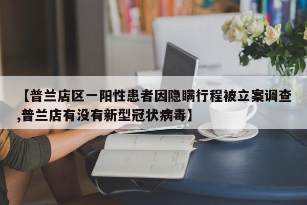 【普兰店区一阳性患者因隐瞒行程被立案调查,普兰店有没有新型冠状病毒】