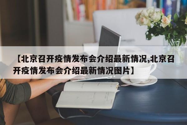 【北京召开疫情发布会介绍最新情况,北京召开疫情发布会介绍最新情况图片】