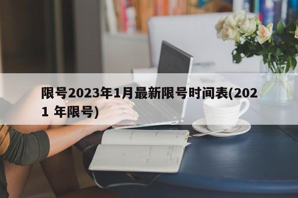 限号2023年1月最新限号时间表(2021 年限号)