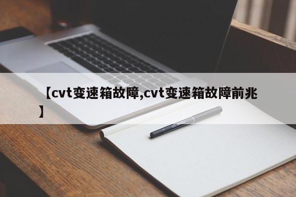 【cvt变速箱故障,cvt变速箱故障前兆】
