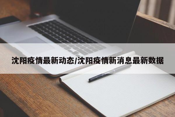 沈阳疫情最新动态/沈阳疫情新消息最新数据