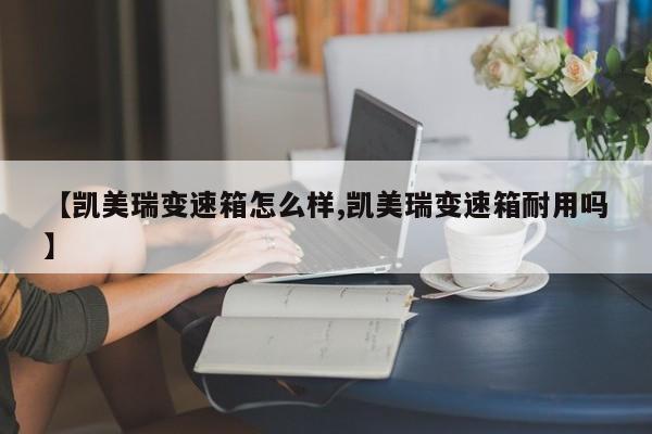 【凯美瑞变速箱怎么样,凯美瑞变速箱耐用吗】